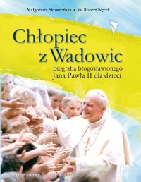 Chłopiec z Wadowic. Biografia bł. Jana Pawła II dla dzieci
