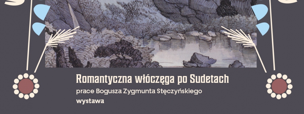 „Romantyczna włóczęga po Sudetach – prace Bogusza Zygmunta Stęczyńskiego ze zbiorów Ossolineum” - wystawa