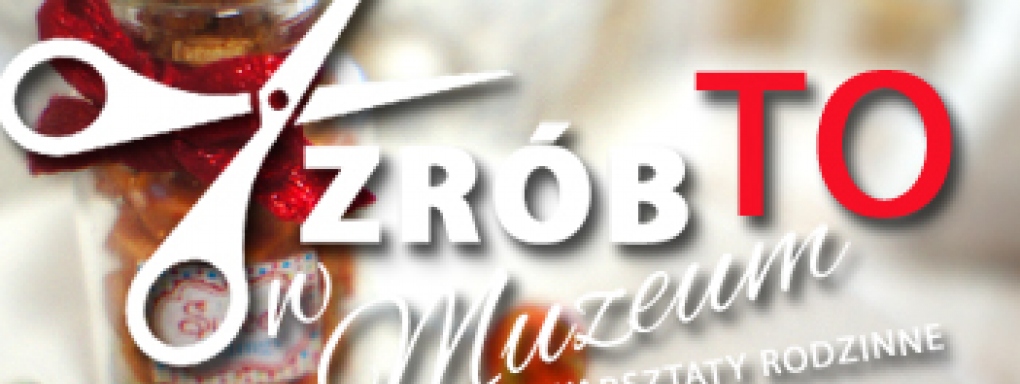 Zrób to w Muzeum - warsztaty rodzinne