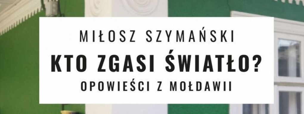 Spotkanie autorskie: Kto zgasi światło? Opowieści z Mołdawii Miłosza Szymańskiego