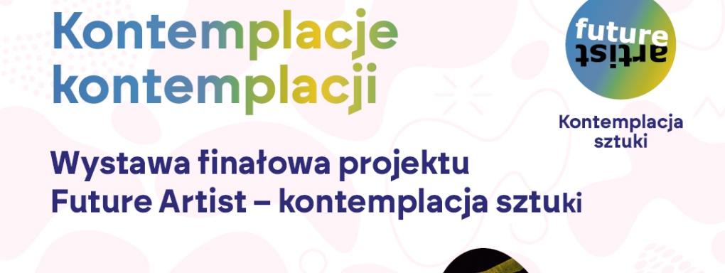 Kontemplacje kontemplacji. Wystawa finałowa projektu Future Artist – kontemplacja sztuki